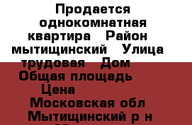 Продается однокомнатная квартира › Район ­ мытищинский › Улица ­ трудовая › Дом ­ 18 › Общая площадь ­ 34 › Цена ­ 3 850 000 - Московская обл., Мытищинский р-н, Мытищи г. Недвижимость » Квартиры продажа   . Московская обл.